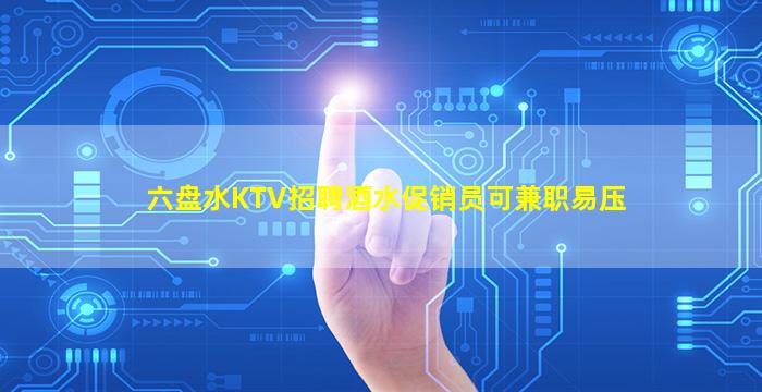 六盘水KTV招聘酒水促销员可兼职易压
