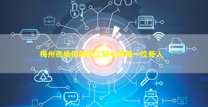 梅州夜场招聘员工贴心带每一位新人