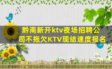 黔南新开ktv夜场招聘公司不拖欠KTV现结速度报名